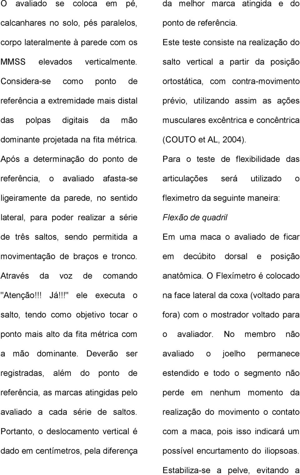 Após a determinação do ponto de referência, o avaliado afasta-se ligeiramente da parede, no sentido lateral, para poder realizar a série de três saltos, sendo permitida a movimentação de braços e