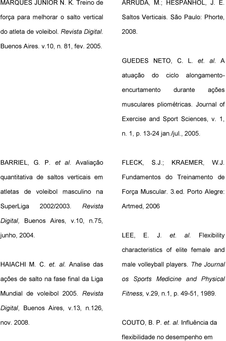 , 2005. BARRIEL, G. P. et al. Avaliação quantitativa de saltos verticais em atletas de voleibol masculino na SuperLiga 2002/2003. Revista FLECK, S.J.; KRAEMER, W.J. Fundamentos do Treinamento de Força Muscular.