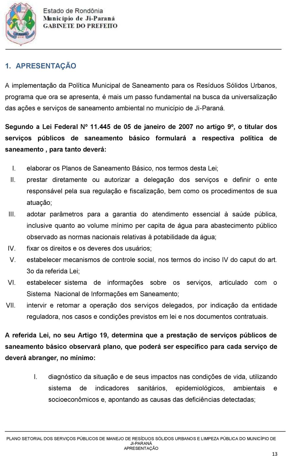 445 de 05 de janeiro de 2007 no artigo 9º, o titular dos serviços públicos de saneamento básico formulará a respectiva política de saneamento, para tanto deverá: I.