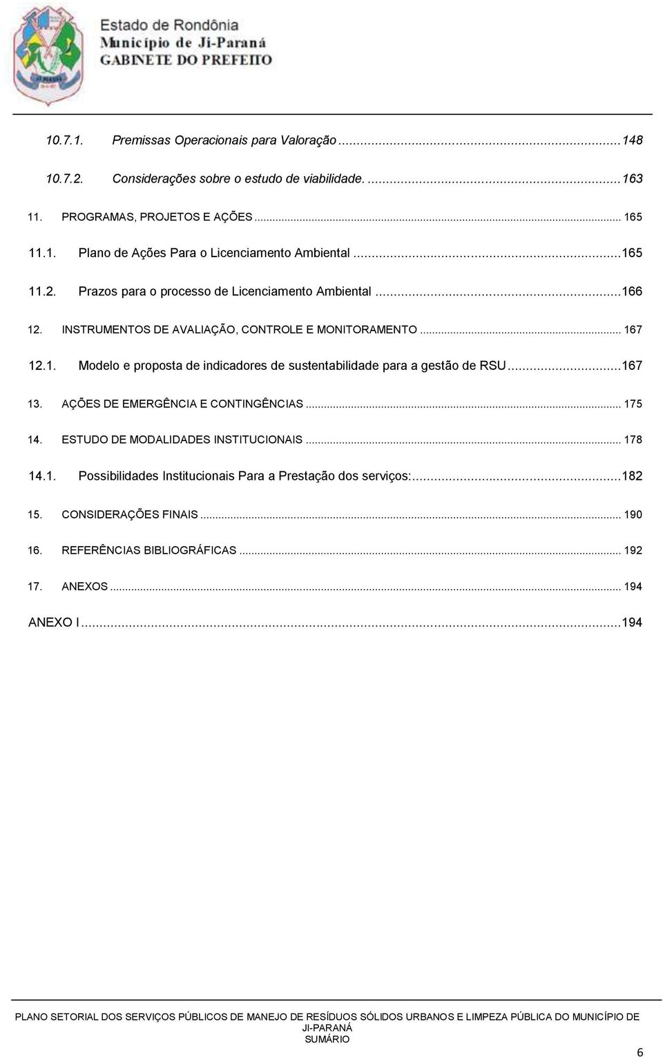 .. 167 13. AÇÕES DE EMERGÊNCIA E CONTINGÊNCIAS... 175 14. ESTUDO DE MODALIDADES INSTITUCIONAIS... 178 14.1. Possibilidades Institucionais Para a Prestação dos serviços:... 182 15.