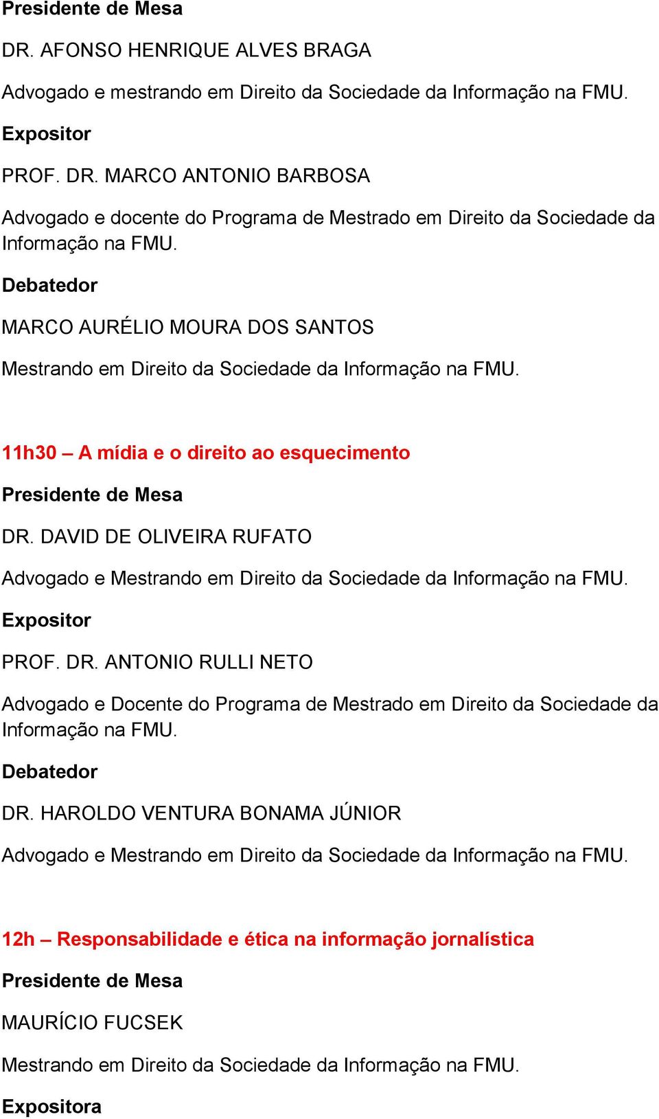 Sociedade da 11h30 A mídia e o direito ao esquecimento DR. DAVID DE OLIVEIRA RUFATO Advogado e Mestrando em Direito da Sociedade da PROF. DR. ANTONIO RULLI NETO Advogado e Docente do Programa de Mestrado em Direito da Sociedade da DR.