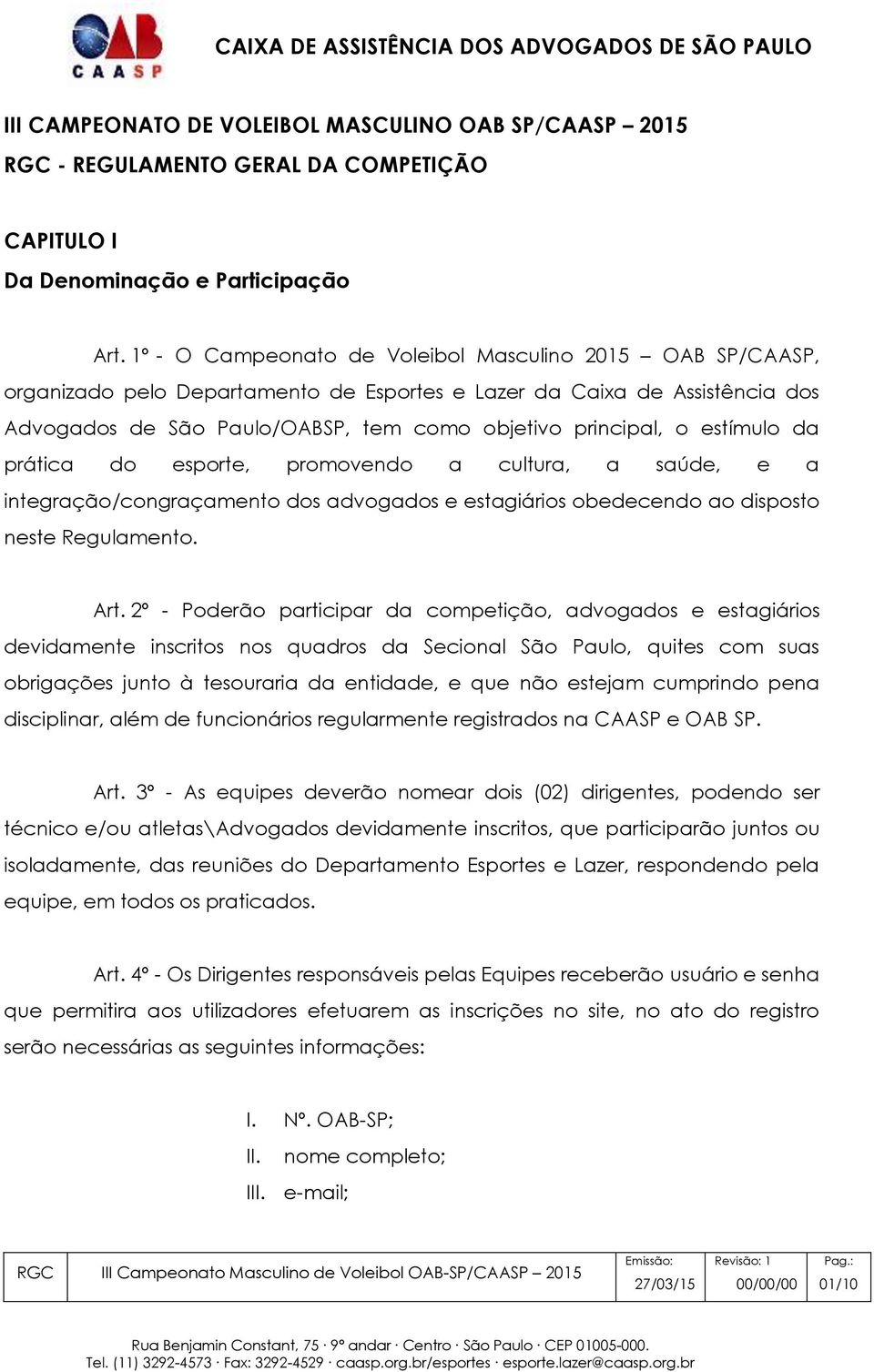 estímulo da prática do esporte, promovendo a cultura, a saúde, e a integração/congraçamento dos advogados e estagiários obedecendo ao disposto neste Regulamento. Art.