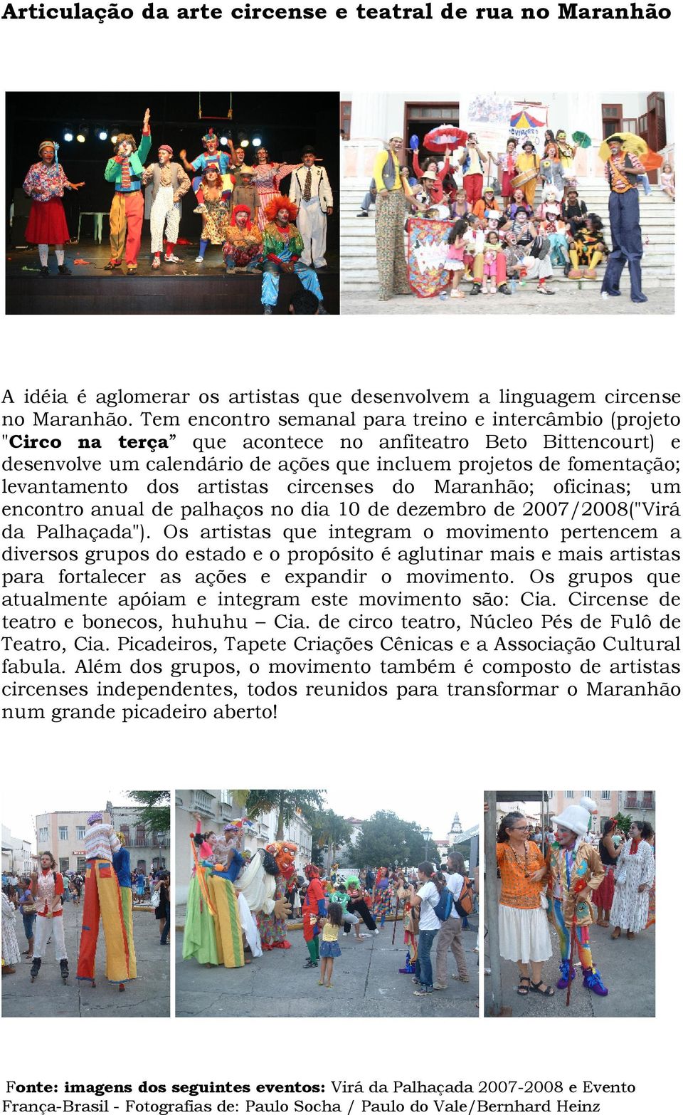 levantamento dos artistas circenses do Maranhão; oficinas; um encontro anual de palhaços no dia 10 de dezembro de 2007/2008("Virá da Palhaçada").