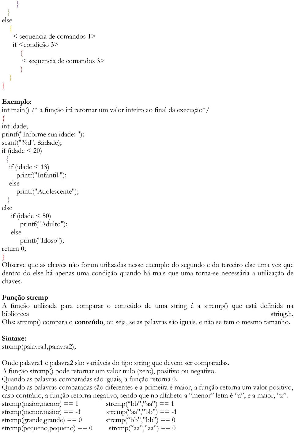 "); else printf("adolescente"); else if (idade < 50) printf("adulto"); else printf("idoso"); return 0; Observe que as chaves não foram utilizadas nesse exemplo do segundo e do terceiro else uma vez