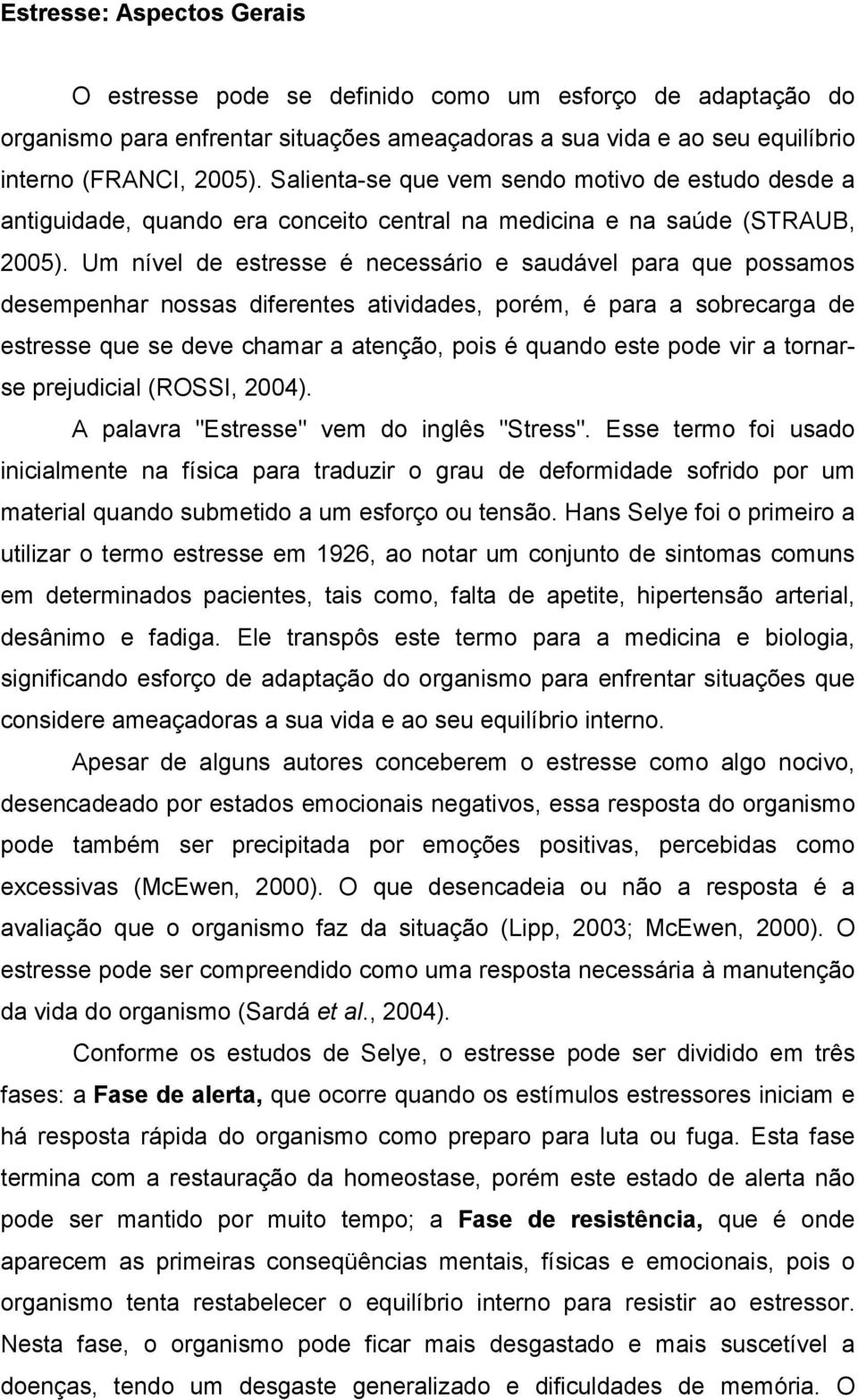 Um nível de estresse é necessário e saudável para que possamos desempenhar nossas diferentes atividades, porém, é para a sobrecarga de estresse que se deve chamar a atenção, pois é quando este pode