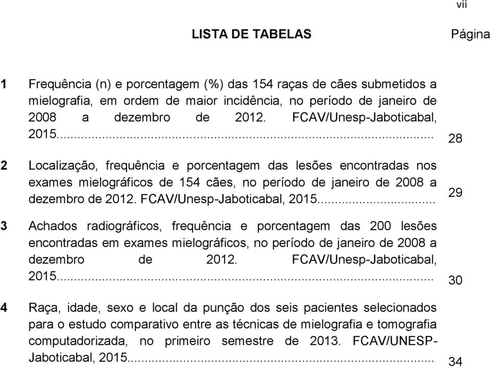 FCAV/Unesp-Jaboticabal, 2015... 29 3 Achados radiográficos, frequência e porcentagem das 200 lesões encontradas em exames mielográficos, no período de janeiro de 2008 a dezembro de 2012.