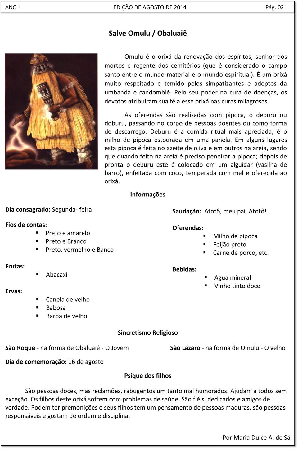 É um orixá muito respeitado e temido pelos simpatizantes e adeptos da umbanda e candomblé. Pelo seu poder na cura de doenças, os devotos atribuíram sua fé a esse orixá nas curas milagrosas.