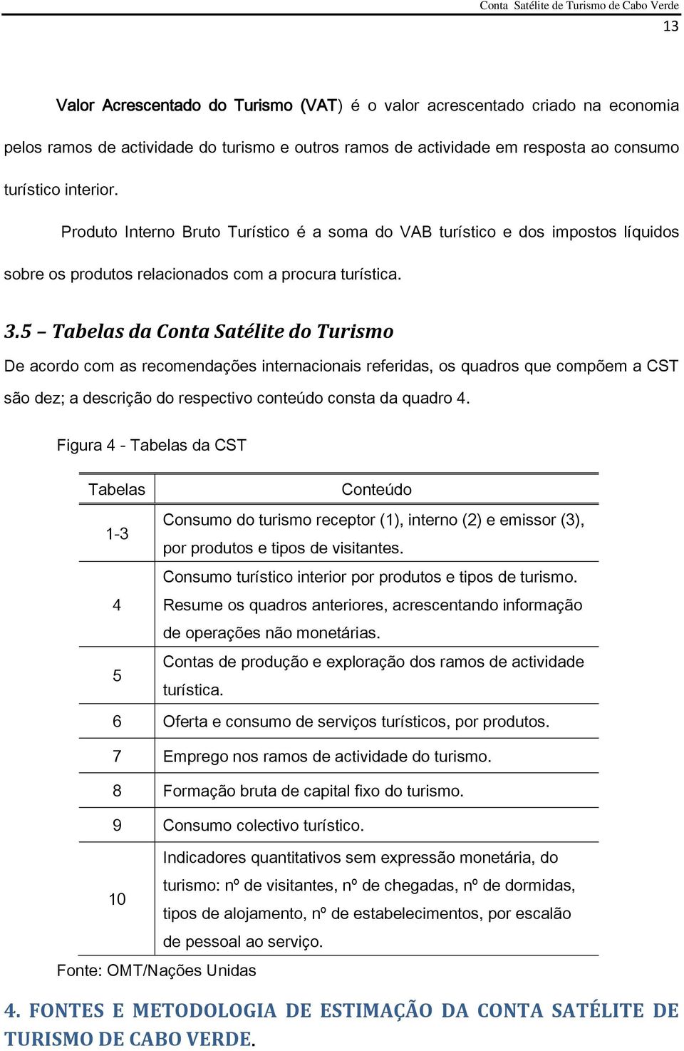 5 Tabelas da Conta Satélite do Turismo De acordo com as recomendações internacionais referidas, os quadros que compõem a CST são dez; a descrição do respectivo conteúdo consta da quadro 4.