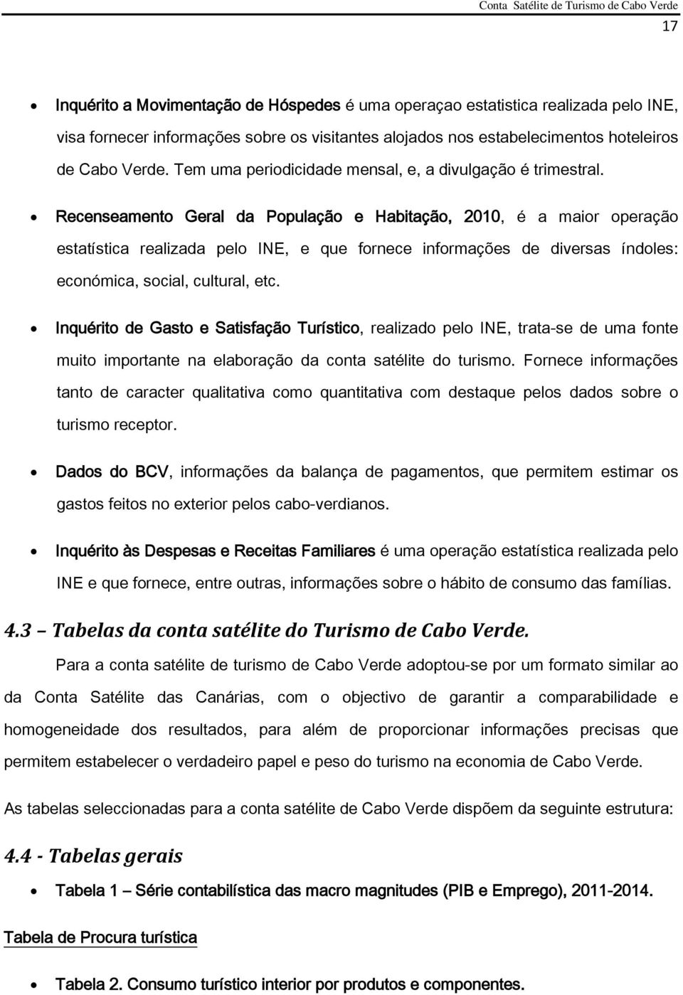 Recenseamento Geral da População e Habitação, 2010, é a maior operação estatística realizada pelo INE, e que fornece informações de diversas índoles: económica, social, cultural, etc.