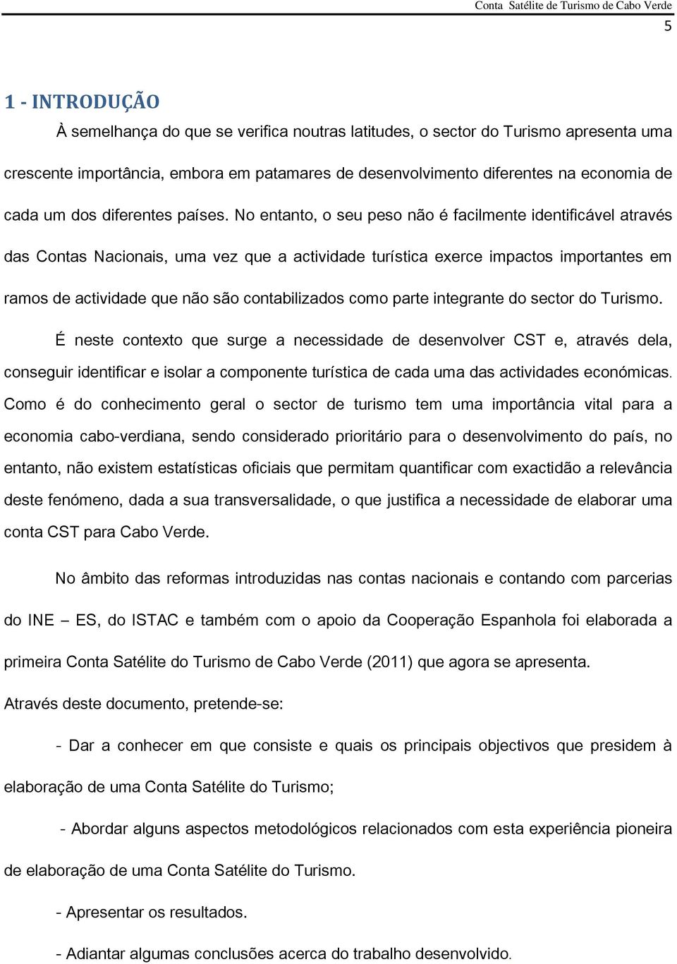 No entanto, o seu peso não é facilmente identificável através das Contas Nacionais, uma vez que a actividade turística exerce impactos importantes em ramos de actividade que não são contabilizados