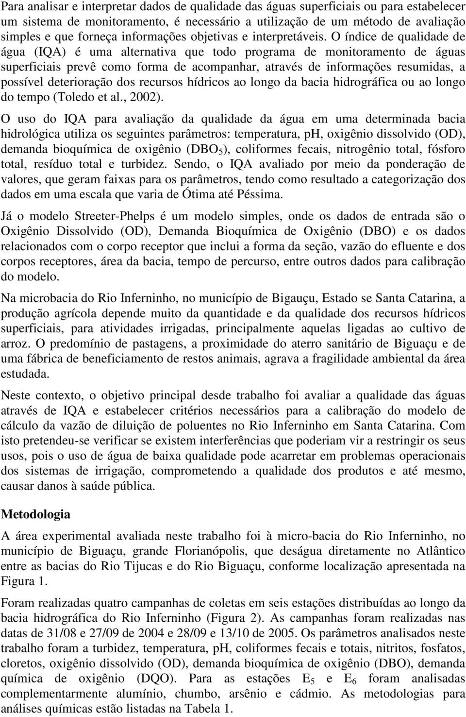 O índice de qualidade de água (IQA) é uma alternativa que todo programa de monitoramento de águas superficiais prevê como forma de acompanhar, através de informações resumidas, a possível