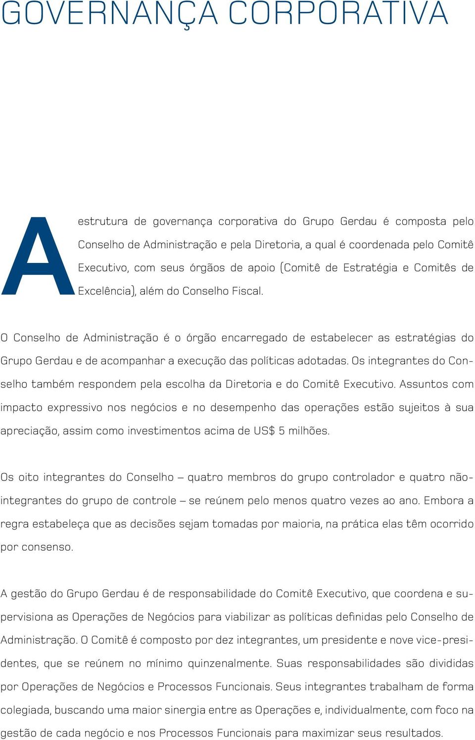 Os integrantes do Conselho também respondem pela escolha da Diretoria e do Comitê Executivo.