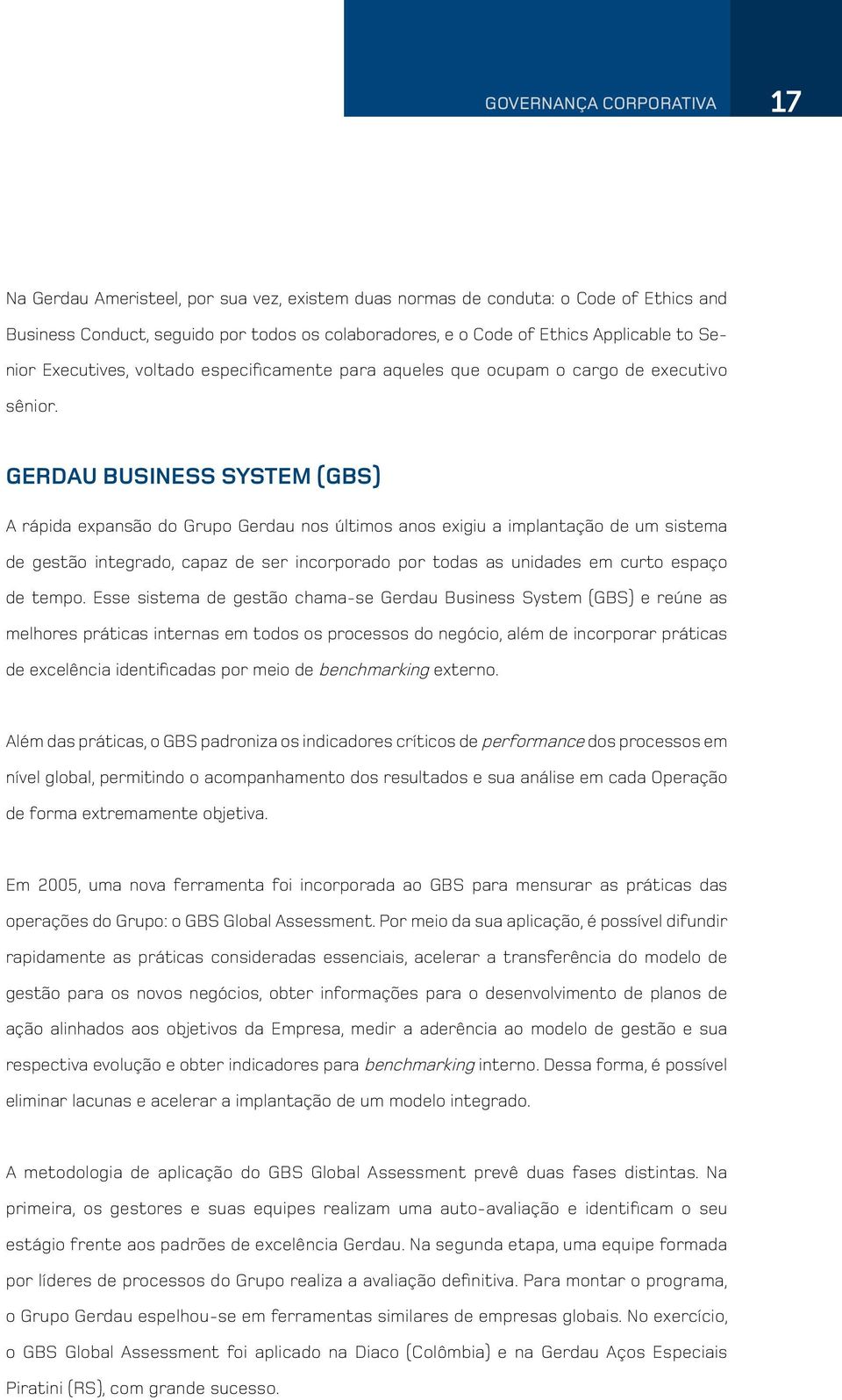 GERDAU BUSINESS SYSTEM (GBS) A rápida expansão do Grupo nos últimos anos exigiu a implantação de um sistema de gestão integrado, capaz de ser incorporado por todas as unidades em curto espaço de