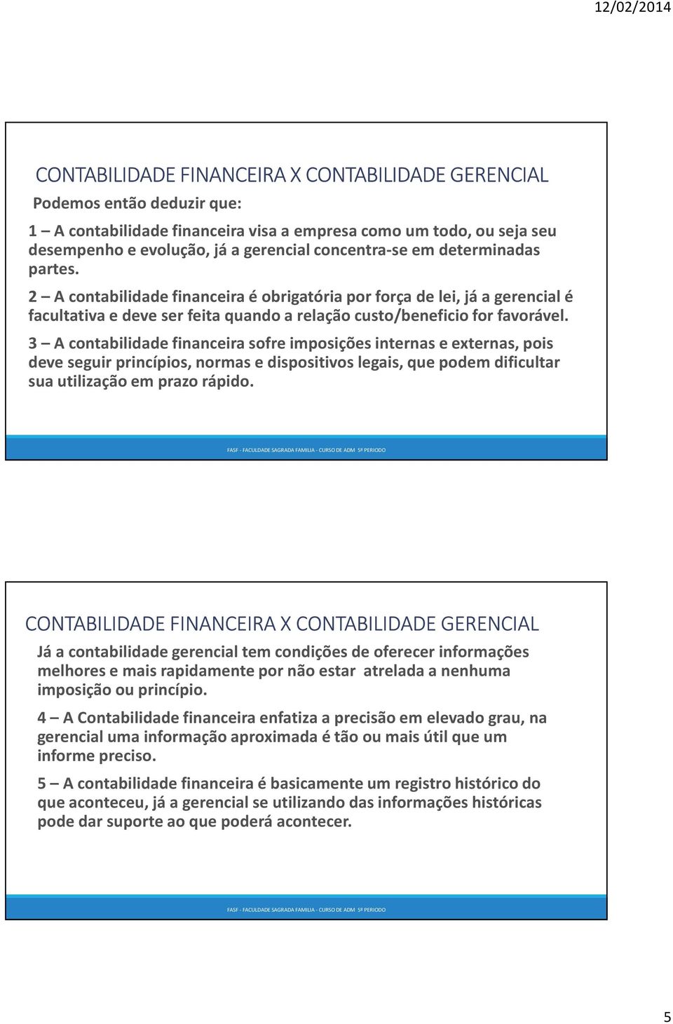 3 A contabilidade financeira sofre imposições internas e externas, pois deve seguir princípios, normas e dispositivos legais, que podem dificultar sua utilização em prazo rápido.