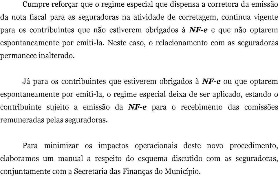 Já para os contribuintes que estiverem obrigados à NF-e ou que optarem espontaneamente por emiti-la, o regime especial deixa de ser aplicado, estando o contribuinte sujeito a emissão da NF-e