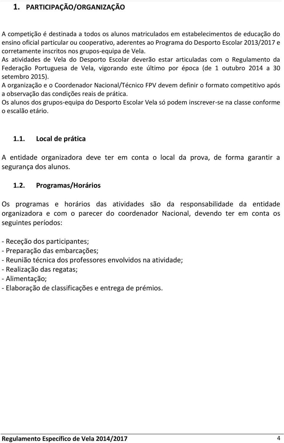 As atividades de Vela do Desporto Escolar deverão estar articuladas com o Regulamento da Federação Portuguesa de Vela, vigorando este último por época (de 1 outubro 2014 a 30 setembro 2015).