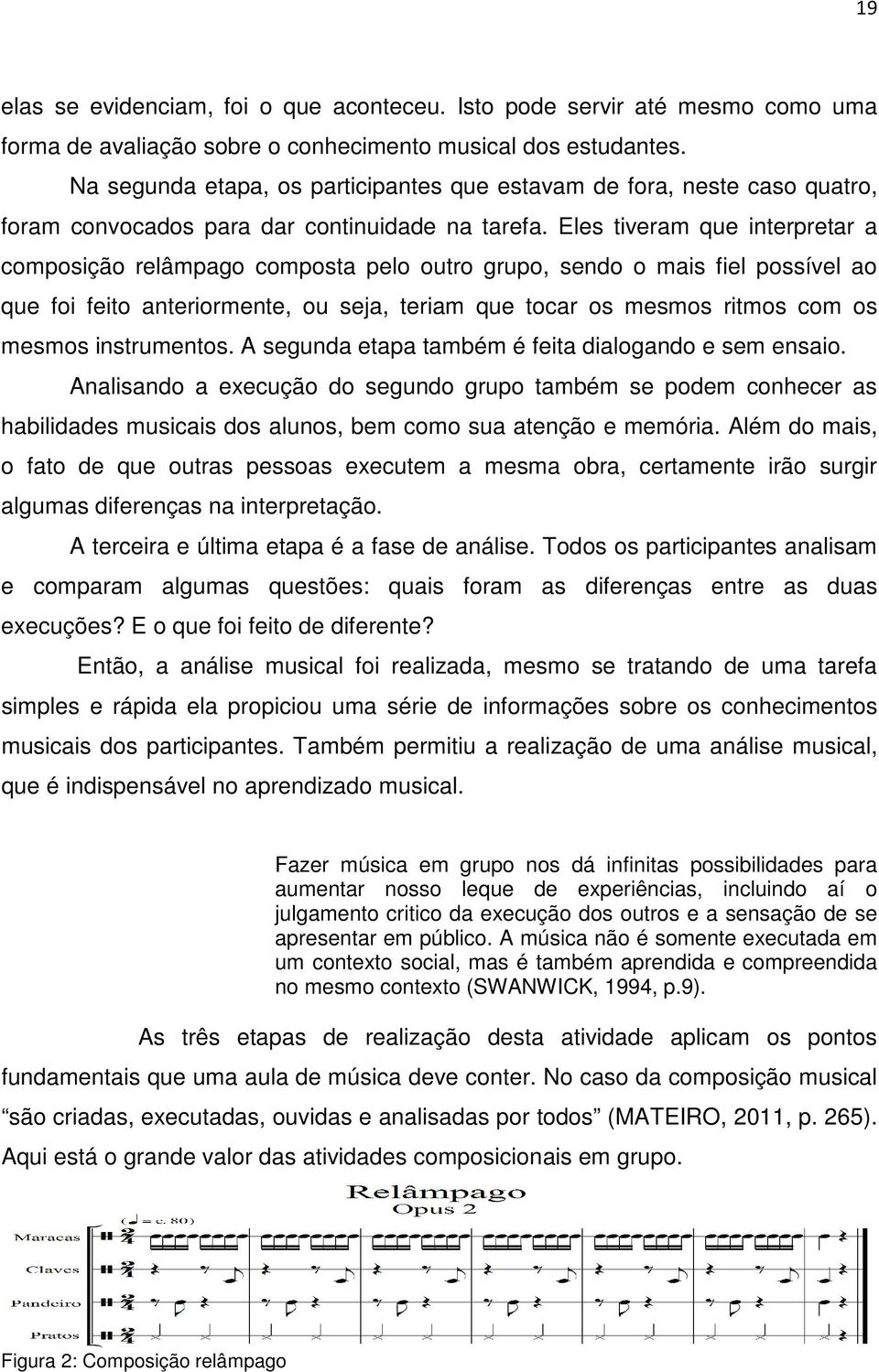 Eles tiveram que interpretar a composição relâmpago composta pelo outro grupo, sendo o mais fiel possível ao que foi feito anteriormente, ou seja, teriam que tocar os mesmos ritmos com os mesmos