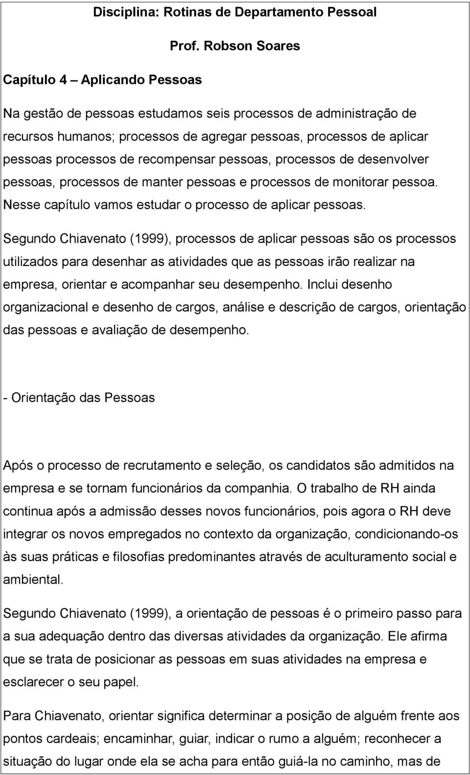 recompensar pessoas, processos de desenvolver pessoas, processos de manter pessoas e processos de monitorar pessoa. Nesse capítulo vamos estudar o processo de aplicar pessoas.