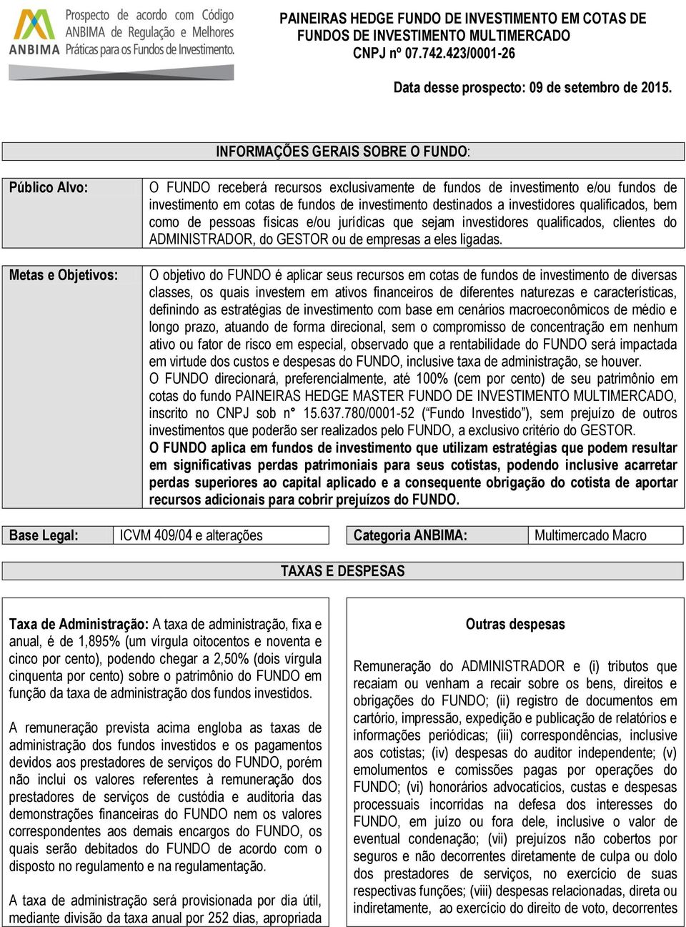 O objetivo do FUNDO é aplicar seus recursos em cotas de fundos de investimento de diversas classes, os quais investem em ativos financeiros de diferentes naturezas e características, definindo as