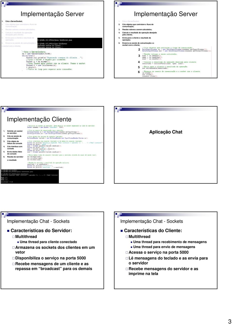 Encerra os canais de comunicação e o socket com o cliente; 2 3 4 5 6 Implementação Cliente 1. Solicita um socket ao servidor. 2. Cria os canais de comunicação 3. Cria objeto de leitura do console 4.