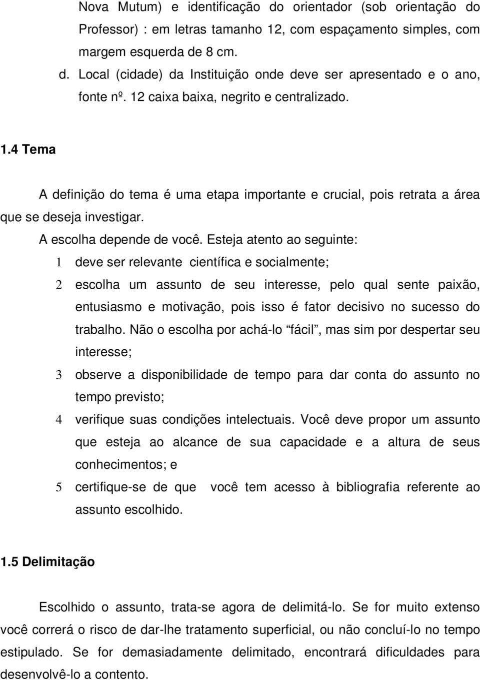 Esteja atento ao seguinte: 1 deve ser relevante científica e socialmente; 2 escolha um assunto de seu interesse, pelo qual sente paixão, entusiasmo e motivação, pois isso é fator decisivo no sucesso