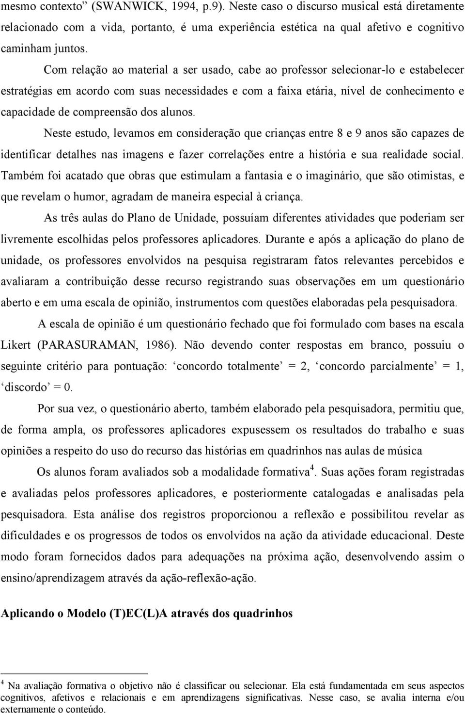 dos alunos. Neste estudo, levamos em consideração que crianças entre 8 e 9 anos são capazes de identificar detalhes nas imagens e fazer correlações entre a história e sua realidade social.