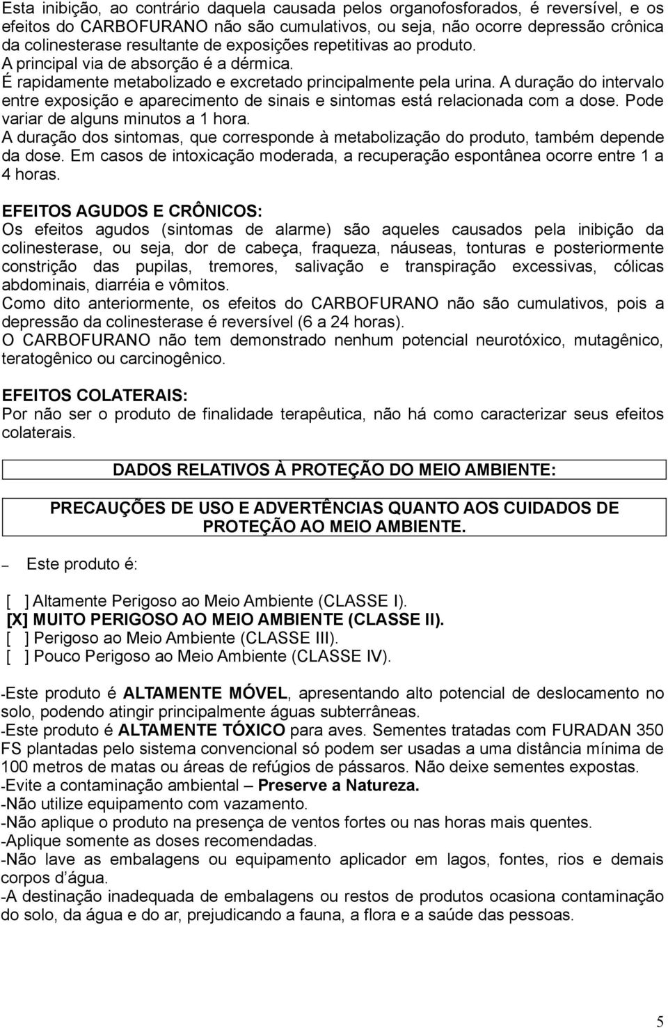 A duração do intervalo entre exposição e aparecimento de sinais e sintomas está relacionada com a dose. Pode variar de alguns minutos a 1 hora.