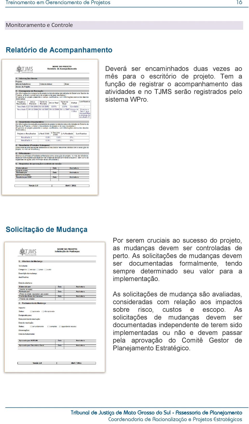 Solicitação de Mudança Por serem cruciais ao sucesso do projeto, as mudanças devem ser controladas de perto.