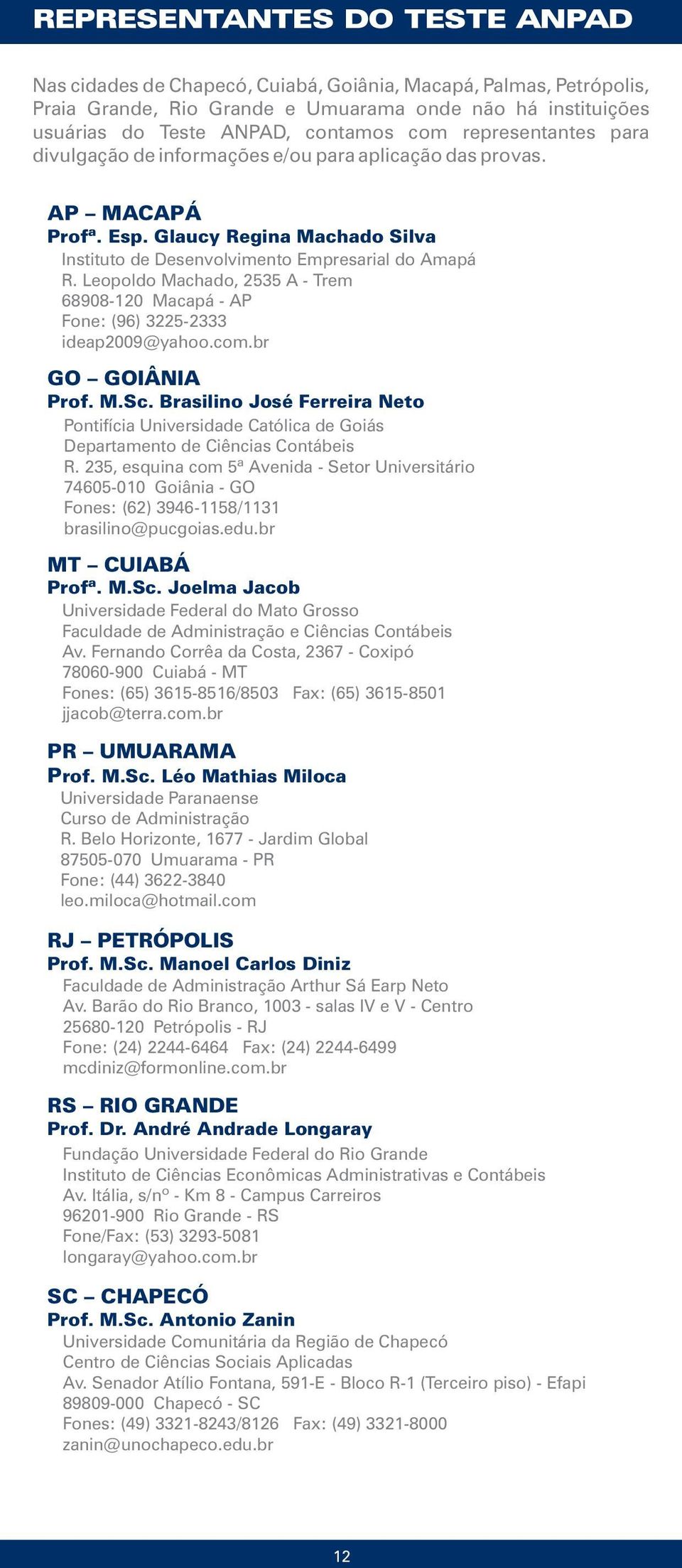 Leopoldo Machado, 2535 A - Trem 68908-120 Macapá - AP Fone: (96) 3225-2333 ideap2009@yahoo.com.br GO GOIÂNIA Prof. M.Sc.