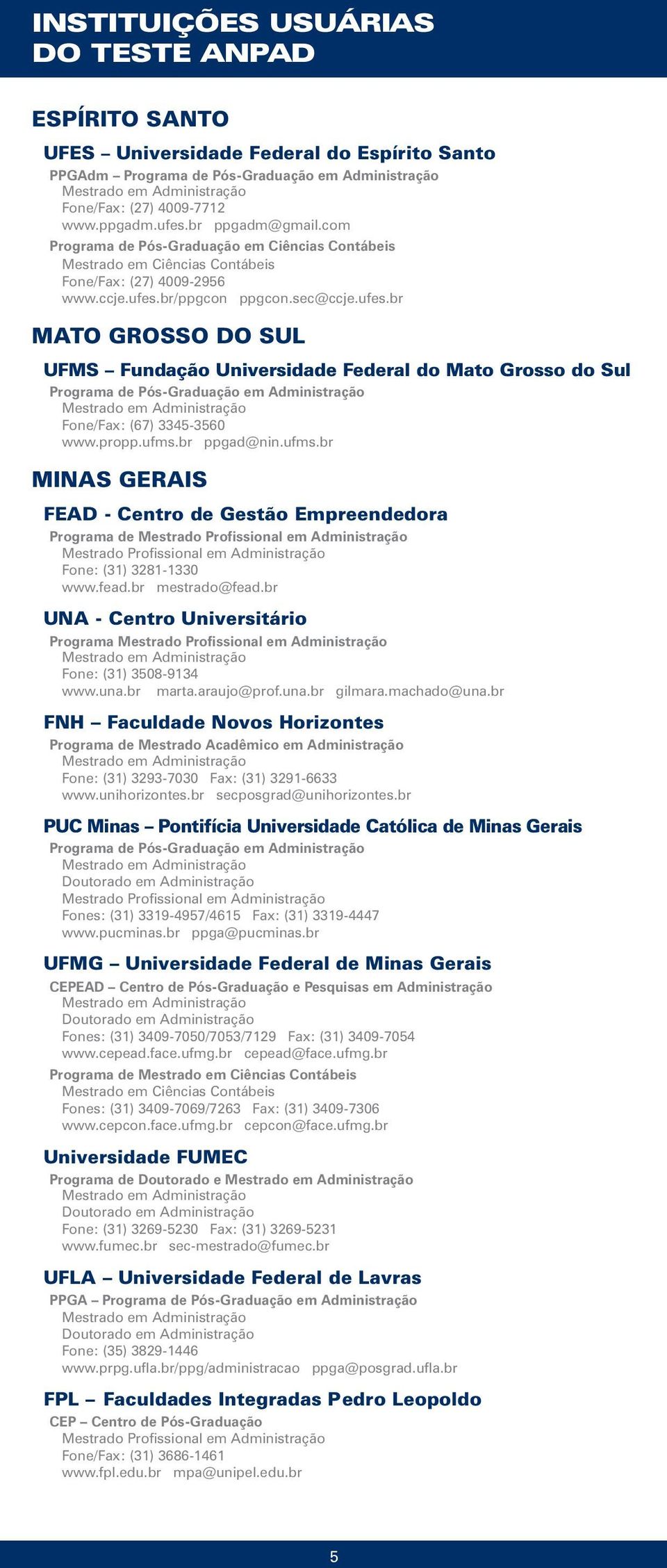 propp.ufms.br ppgad@nin.ufms.br MINAS GERAIS FEAD - Centro de Gestão Empreendedora Programa de Fone: (31) 3281-1330 www.fead.br mestrado@fead.