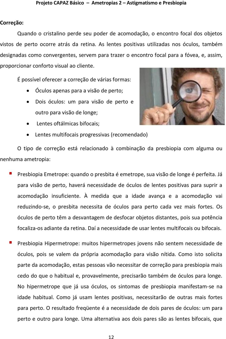 É possível oferecer a correção de várias formas: Óculos apenas para a visão de perto; Dois óculos: um para visão de perto e outro para visão de longe; Lentes oftálmicas bifocais; Lentes multifocais