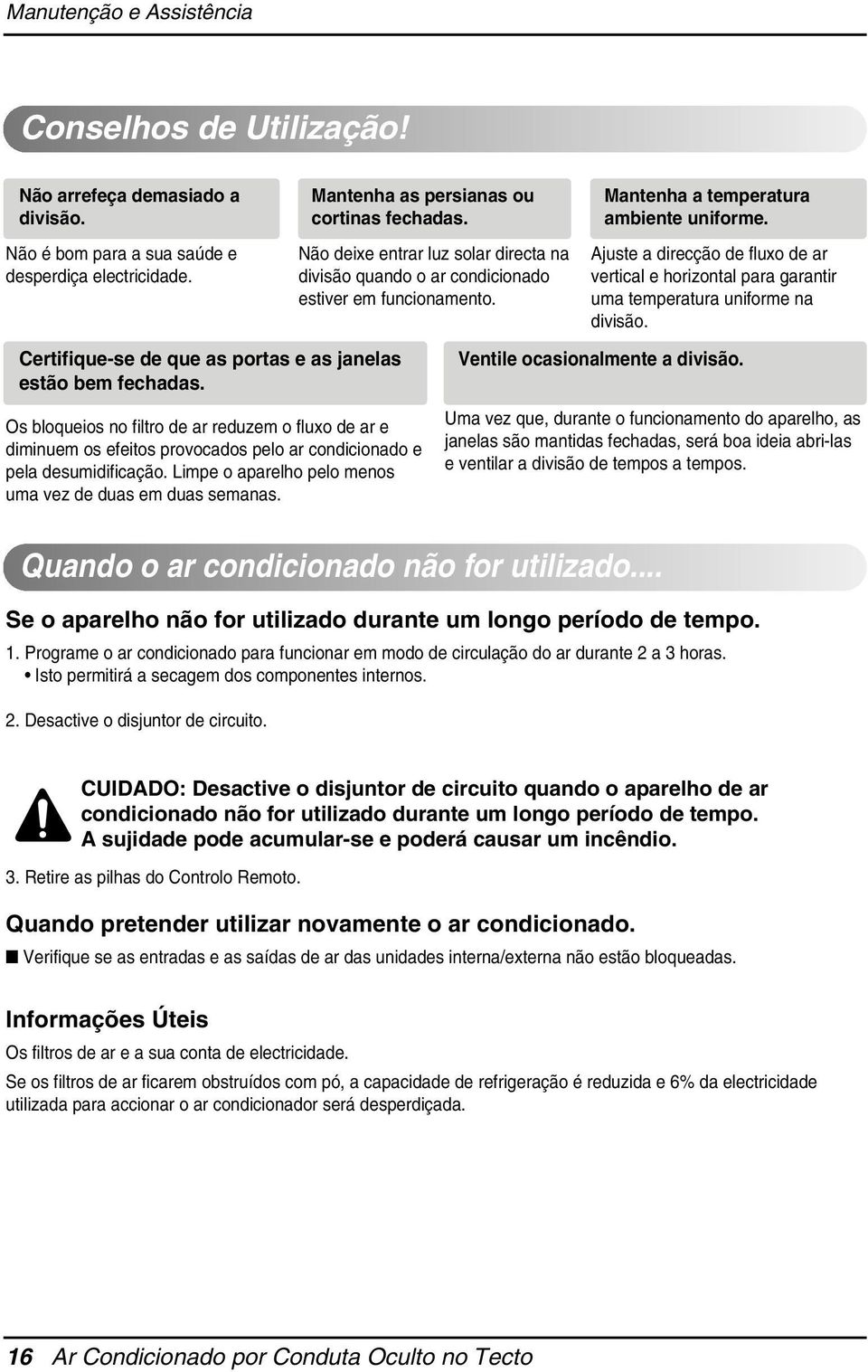 Ajuste a direcção de fluxo de ar vertical e horizontal para garantir uma temperatura uniforme na divisão. Certifique-se de que as portas e as janelas estão bem fechadas.