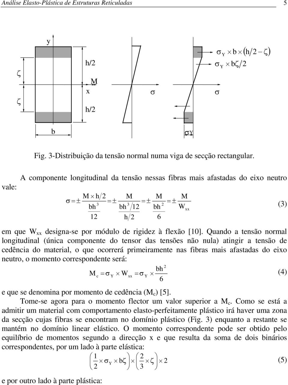 Quando a tensão normal longitudinal (única comonente do tensor das tensões não nula) atingir a tensão de cedência do material, o que ocorrerá rimeiramente nas fibras mais afastadas do eixo neutro, o