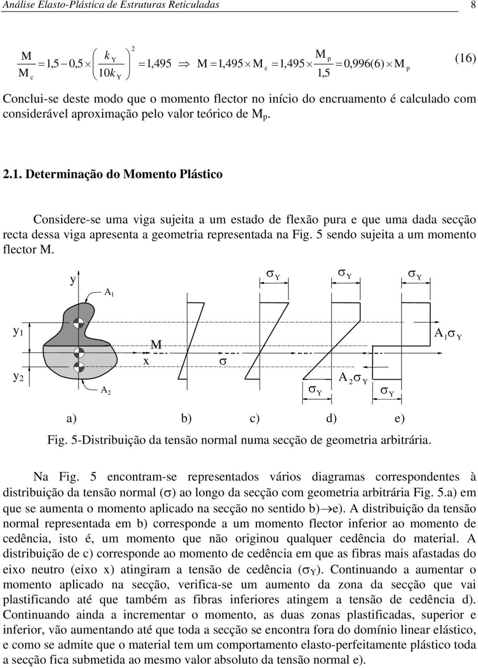 5 sendo sujeita a um momento flector. y σ σ σ y y x σ σ σ σ σ a) b) c) d) e) Fig. 5-istribuição da tensão normal numa secção de geometria arbitrária. Na Fig.