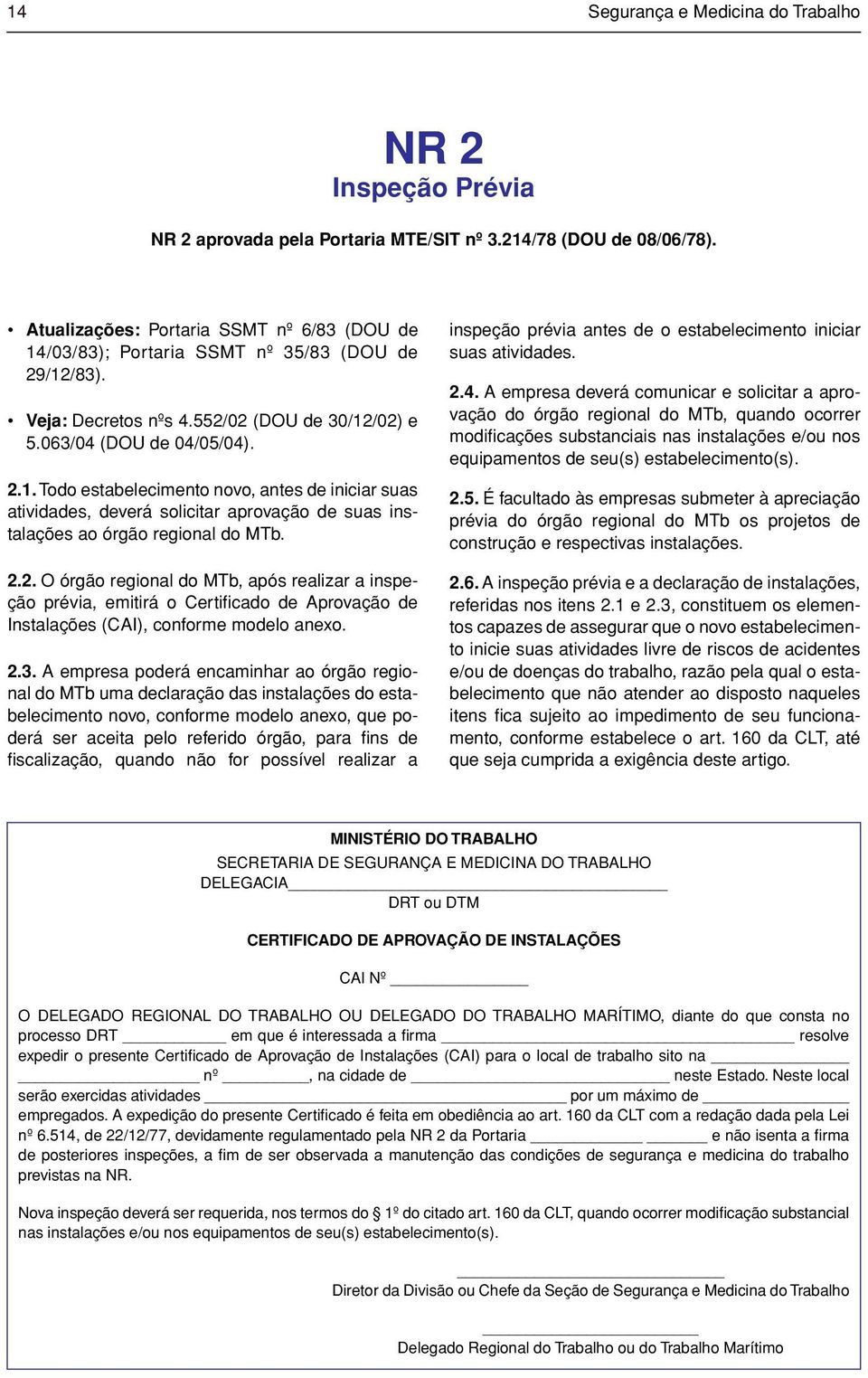 2.2. O órgão regional do MTb, após realizar a inspeção prévia, emitirá o Certificado de Aprovação de Instalações (CAI), conforme modelo anexo. 2.3.