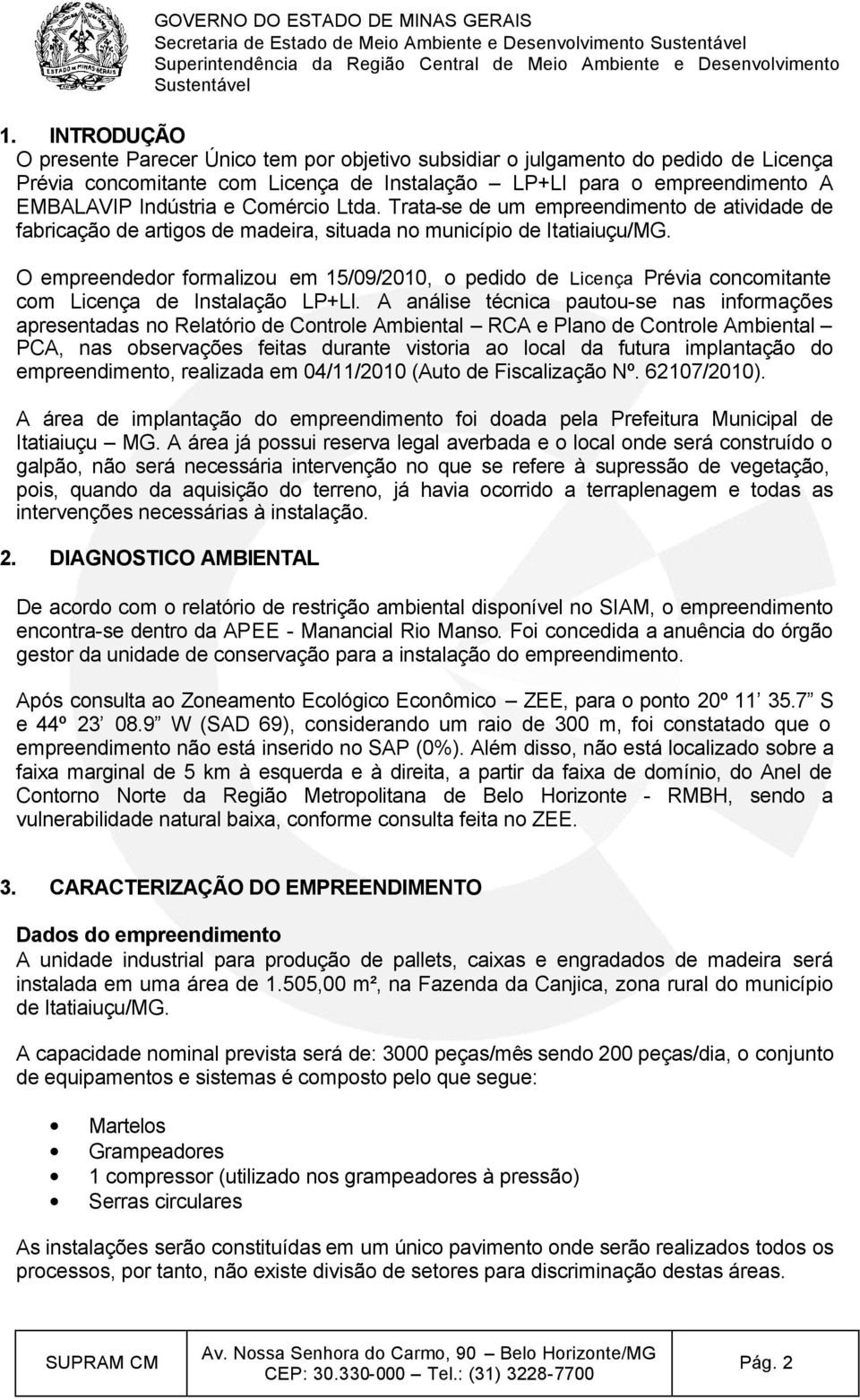 O empreendedor formalizou em 15/09/2010, o pedido de Licença Prévia concomitante com Licença de Instalação LP+LI.