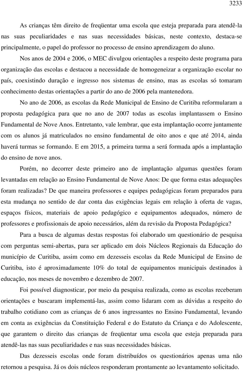 Nos anos de 2004 e 2006, o MEC divulgou orientações a respeito deste programa para organização das escolas e destacou a necessidade de homogeneizar a organização escolar no país, coexistindo duração