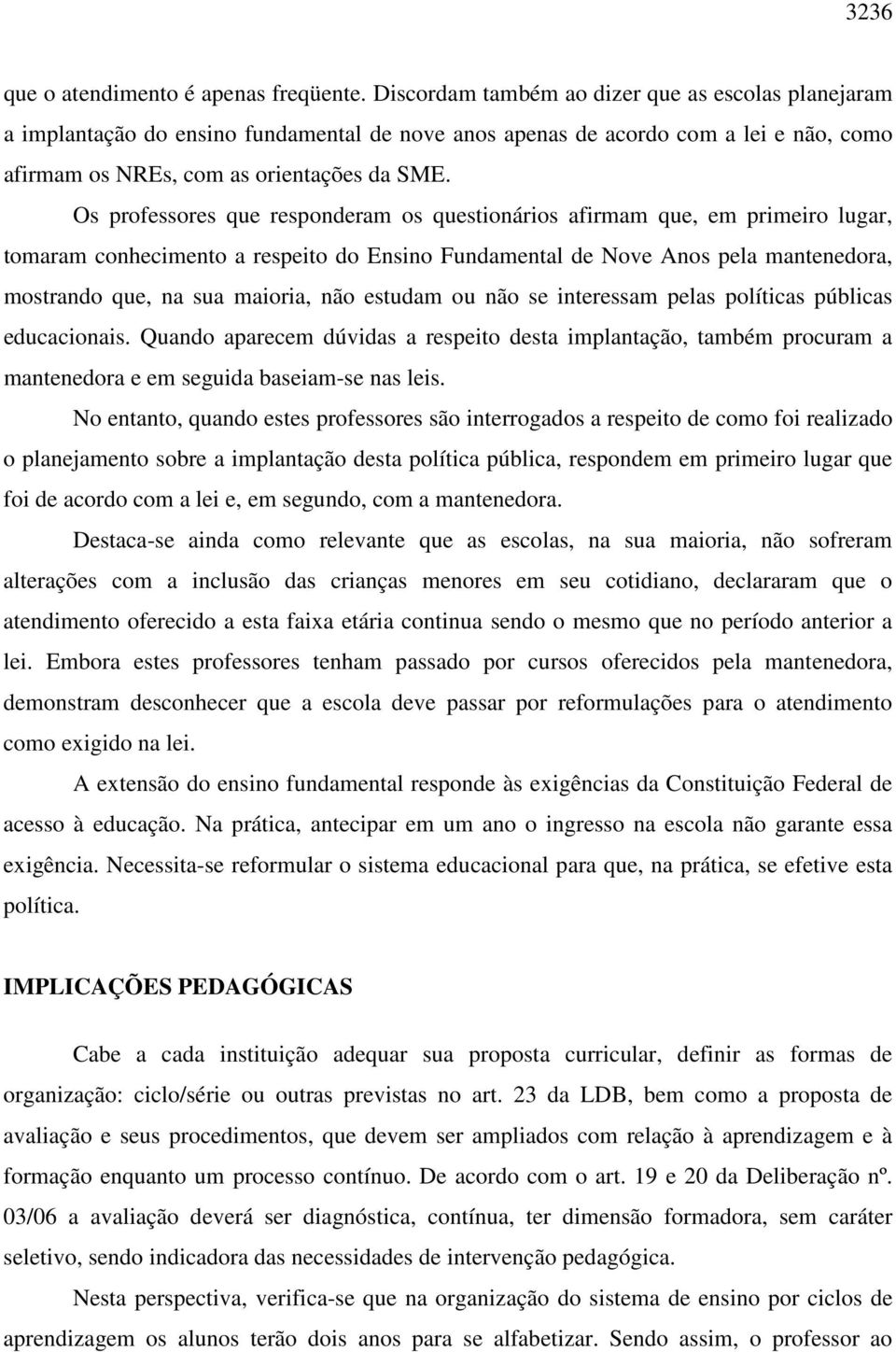 Os professores que responderam os questionários afirmam que, em primeiro lugar, tomaram conhecimento a respeito do Ensino Fundamental de Nove Anos pela mantenedora, mostrando que, na sua maioria, não