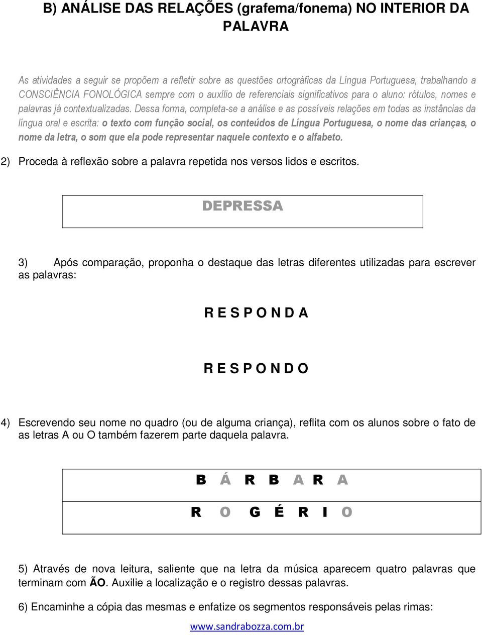 Dessa forma, completa-se a análise e as possíveis relações em todas as instâncias da língua oral e escrita: o texto com função social, os conteúdos de Língua Portuguesa, o nome das crianças, o nome