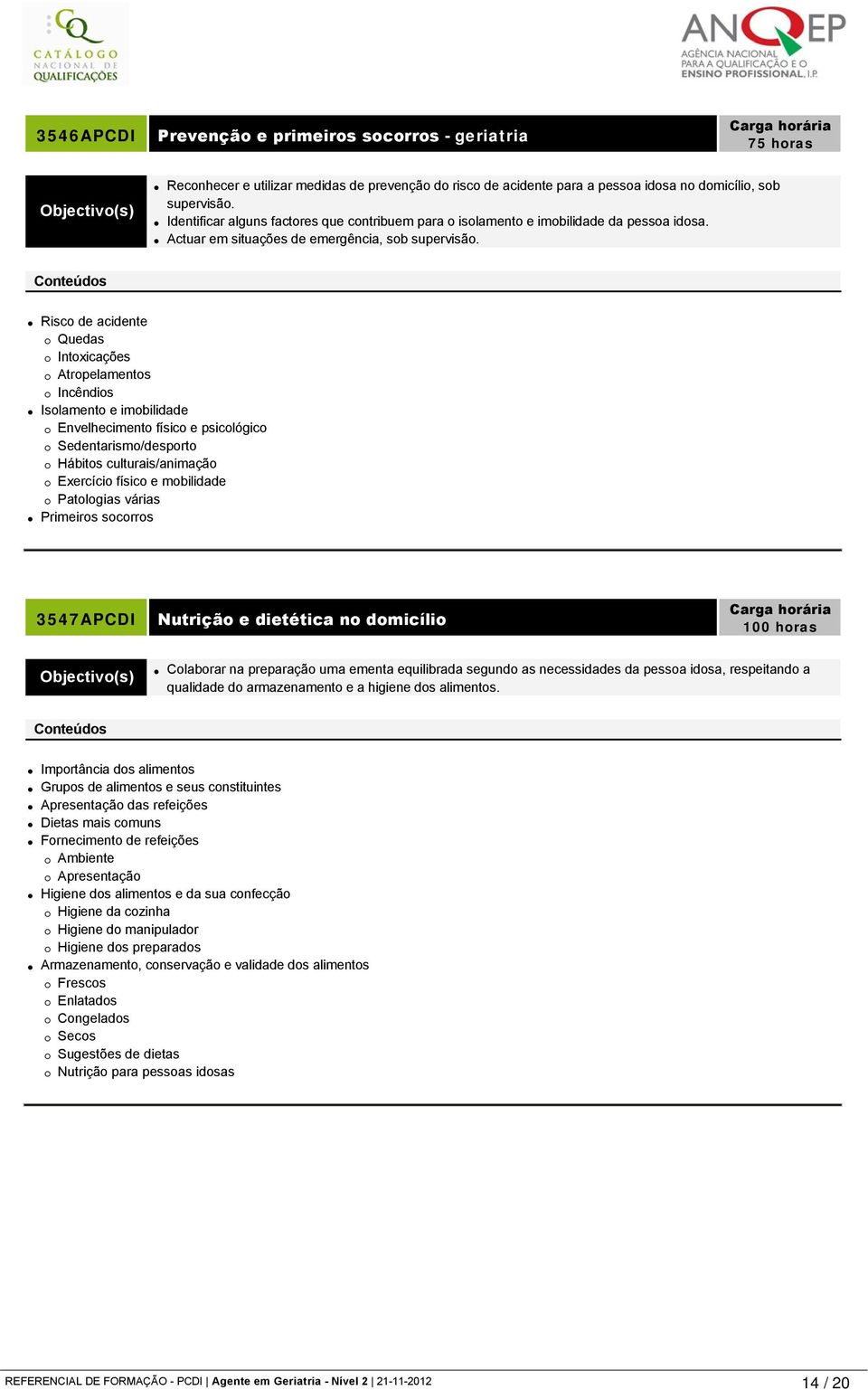 Risco de acidente Quedas Intoxicações Atropelamentos Incêndios Isolamento e imobilidade Envelhecimento físico e psicológico Sedentarismo/desporto Hábitos culturais/animação Exercício físico e