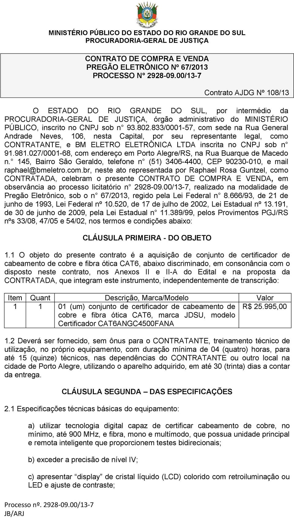 833/0001-57, com sede na Rua General Andrade Neves, 106, nesta Capital, por seu representante legal, como CONTRATANTE, e BM ELETRO ELETRÔNICA LTDA inscrita no CNPJ sob n 91.981.