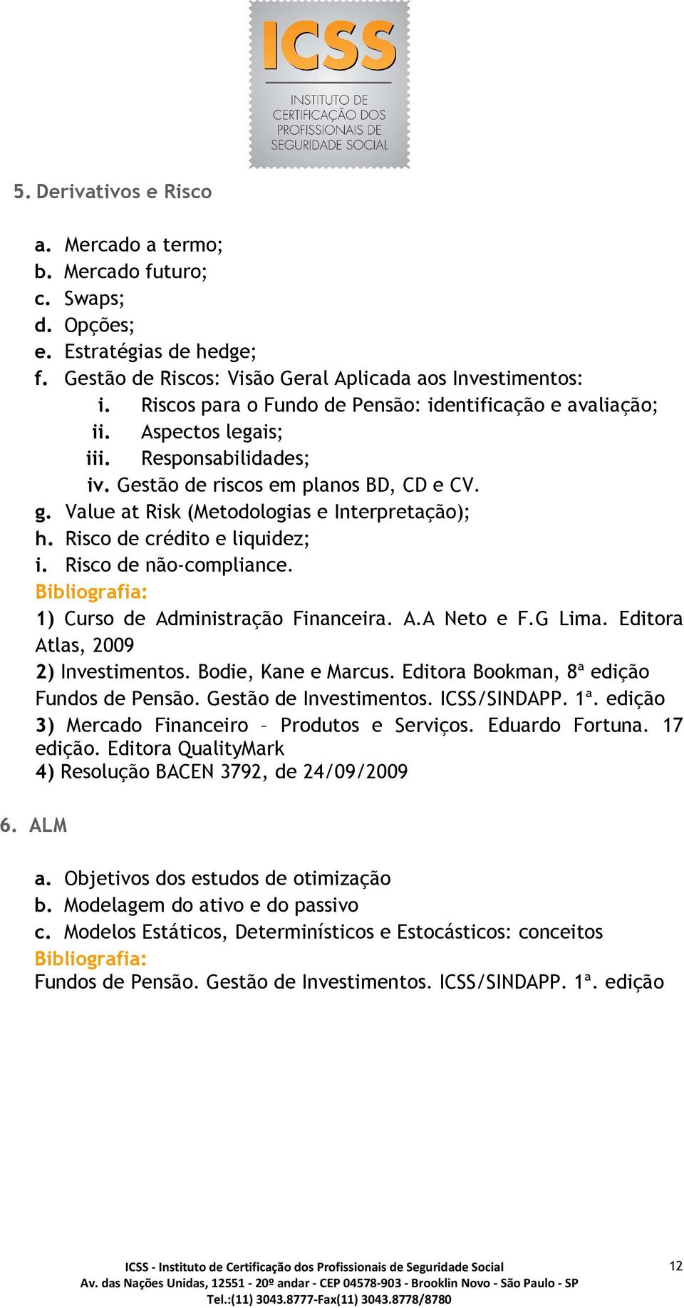 Risco de crédito e liquidez; i. Risco de não-compliance. 1) Curso de Administração Financeira. A.A Neto e F.G Lima. Editora Atlas, 2009 2) Investimentos. Bodie, Kane e Marcus.