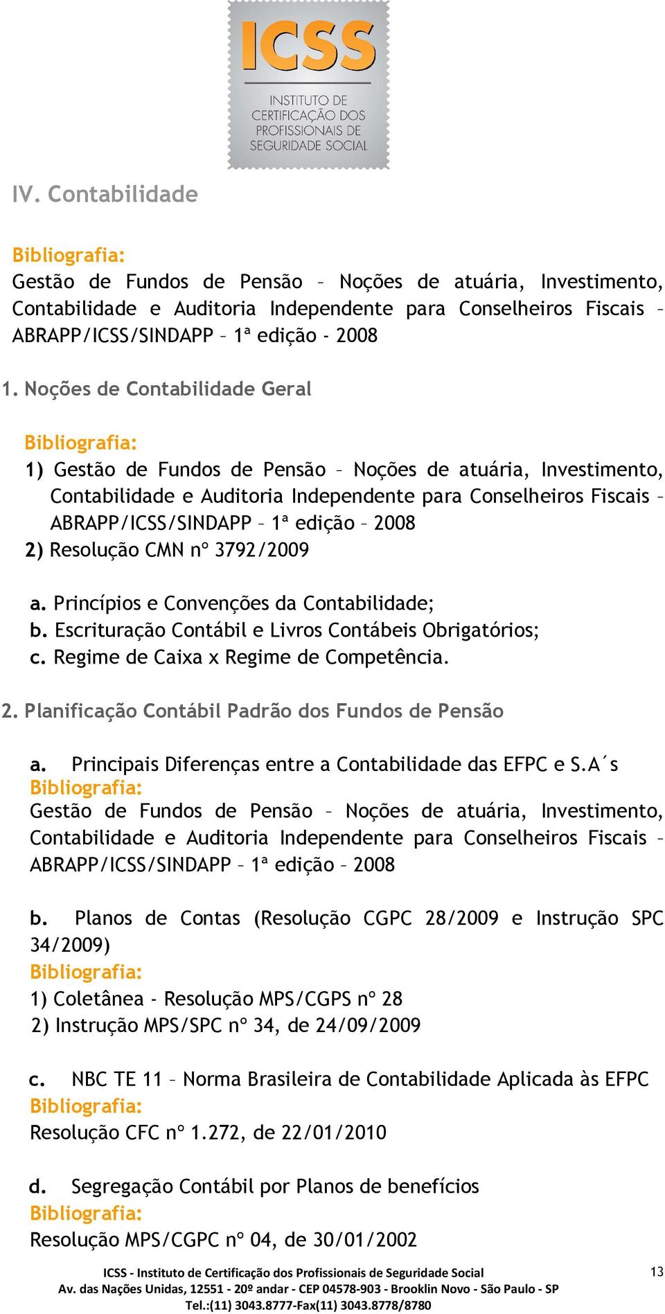 Resolução CMN nº 3792/2009 a. Princípios e Convenções da Contabilidade; b. Escrituração Contábil e Livros Contábeis Obrigatórios; c. Regime de Caixa x Regime de Competência. 2.