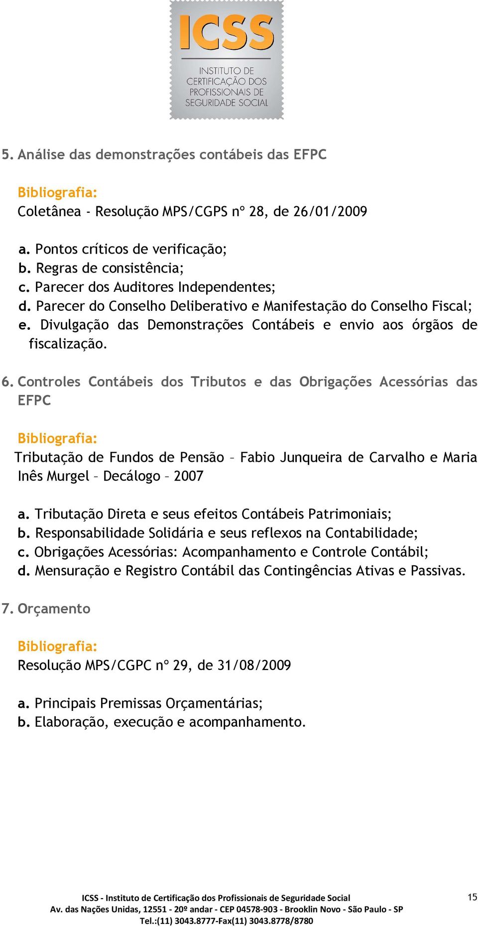 Controles Contábeis dos Tributos e das Obrigações Acessórias das EFPC Tributação de Fundos de Pensão Fabio Junqueira de Carvalho e Maria Inês Murgel Decálogo 2007 a.