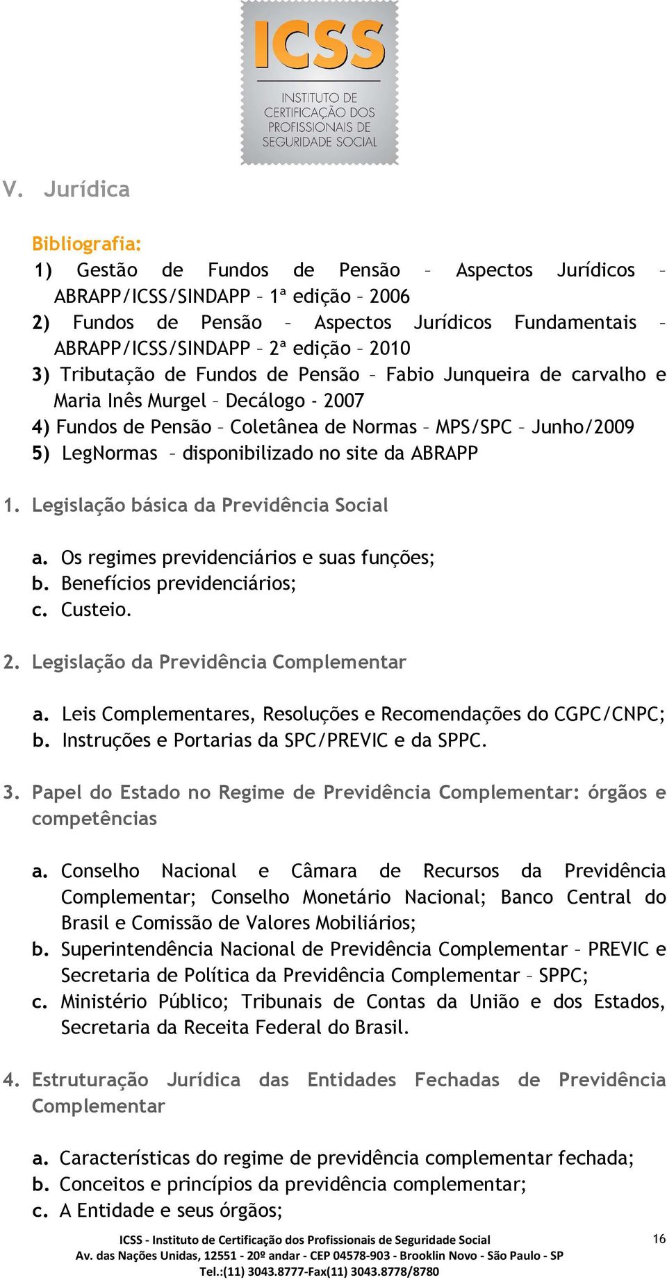 Legislação básica da Previdência Social a. Os regimes previdenciários e suas funções; b. Benefícios previdenciários; c. Custeio. 2. Legislação da Previdência Complementar a.