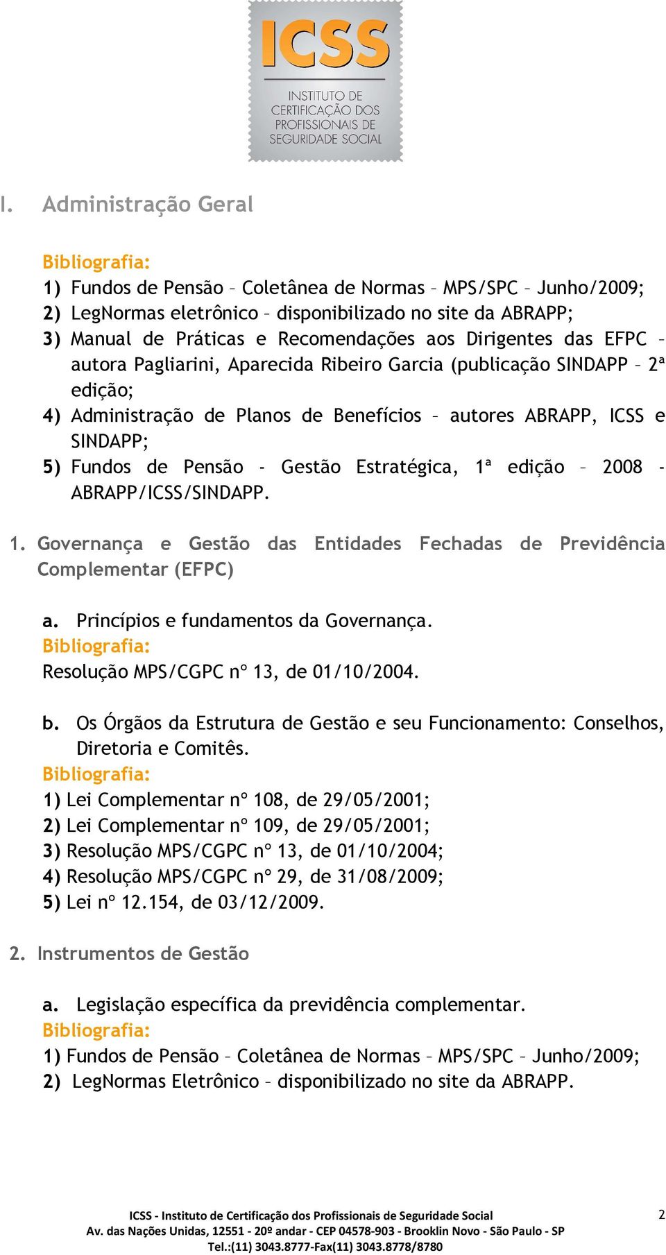 edição 2008 - ABRAPP/ICSS/SINDAPP. 1. Governança e Gestão das Entidades Fechadas de Previdência Complementar (EFPC) a. Princípios e fundamentos da Governança. Resolução MPS/CGPC nº 13, de 01/10/2004.