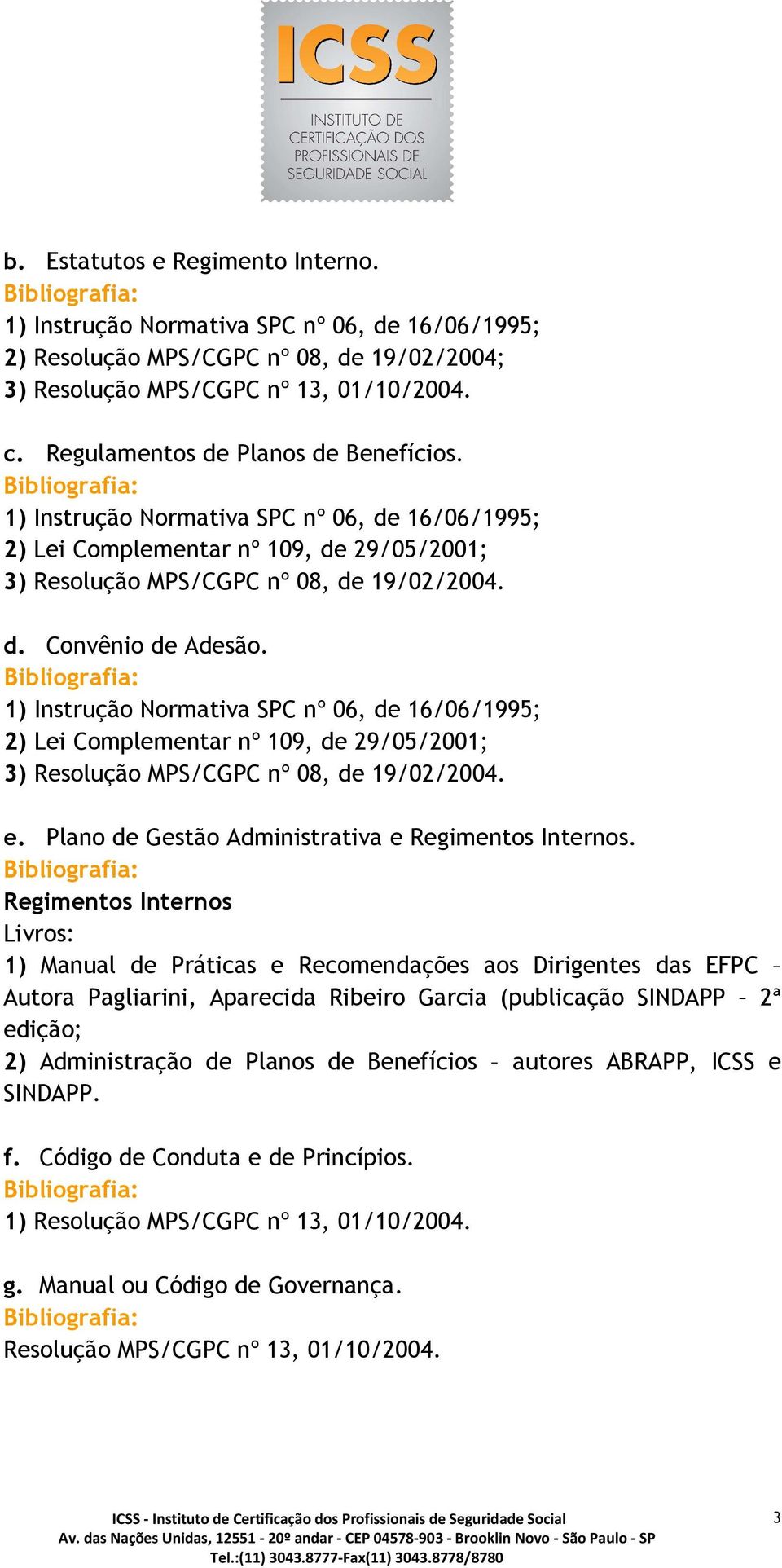 1) Instrução Normativa SPC nº 06, de 16/06/1995; 2) Lei Complementar nº 109, de 29/05/2001; 3) Resolução MPS/CGPC nº 08, de 19/02/2004. e. Plano de Gestão Administrativa e Regimentos Internos.