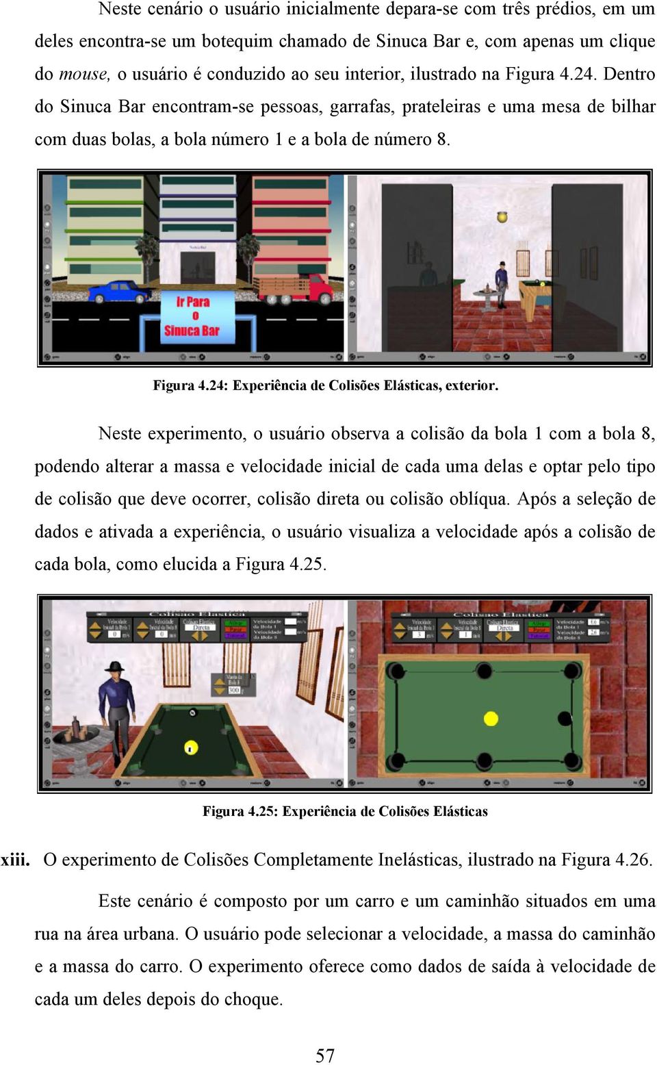 Neste experimento, o usuário observa a colisão da bola 1 com a bola 8, podendo alterar a massa e velocidade inicial de cada uma delas e optar pelo tipo de colisão que deve ocorrer, colisão direta ou