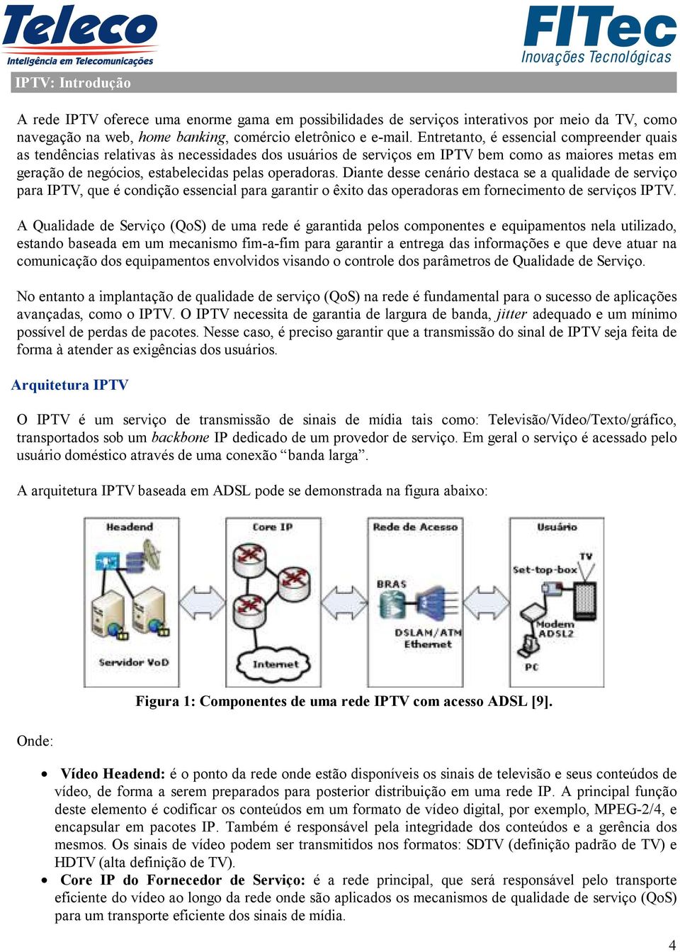 Diante desse cenário destaca se a qualidade de serviço para IPTV, que é condição essencial para garantir o êxito das operadoras em fornecimento de serviços IPTV.