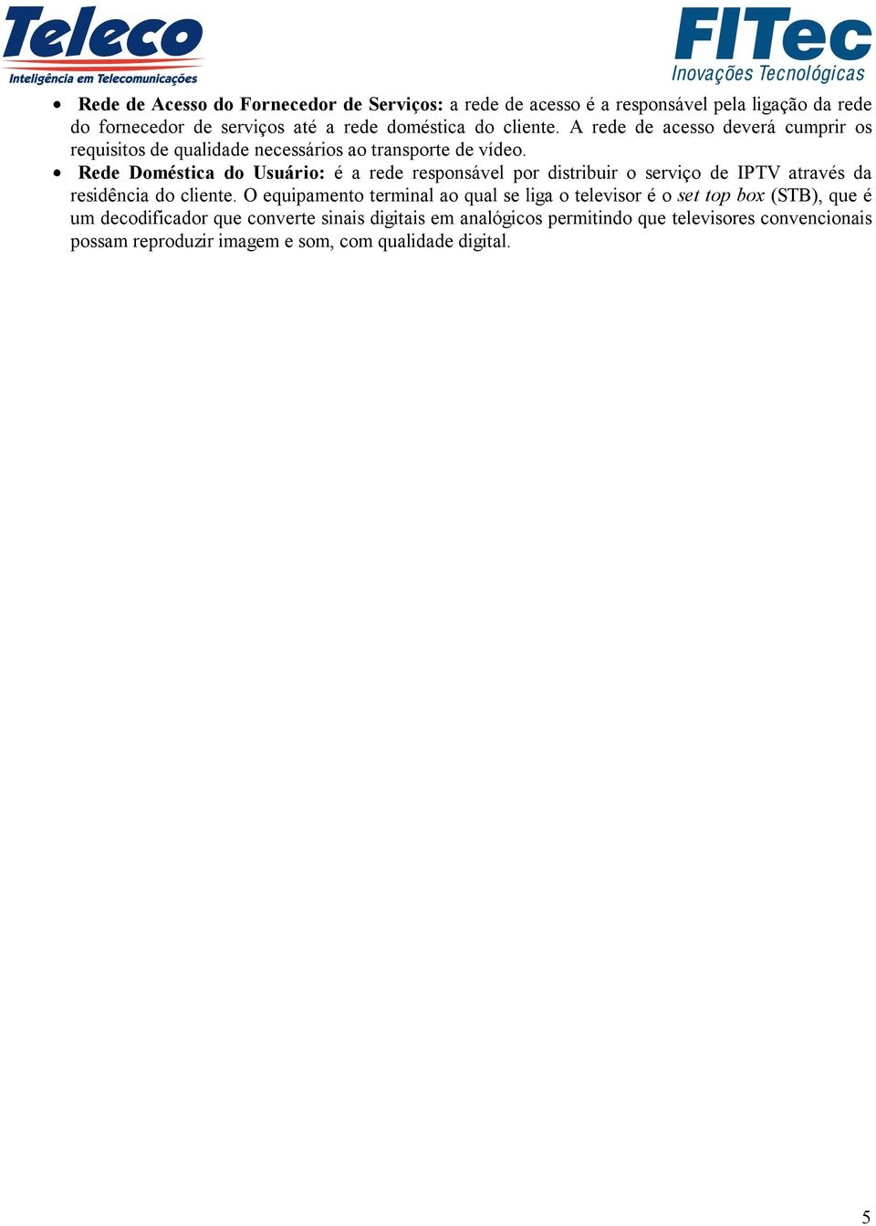 Rede Doméstica do Usuário: é a rede responsável por distribuir o serviço de IPTV através da residência do cliente.